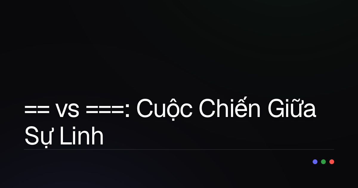== vs ===: Cuộc Chiến Giữa Sự Linh Hoạt Và Sự Khắt Khe Trong JavaScript