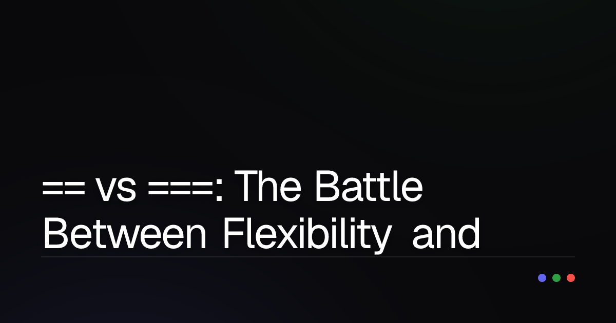 == vs ===: The Battle Between Flexibility and Strictness in JavaScript