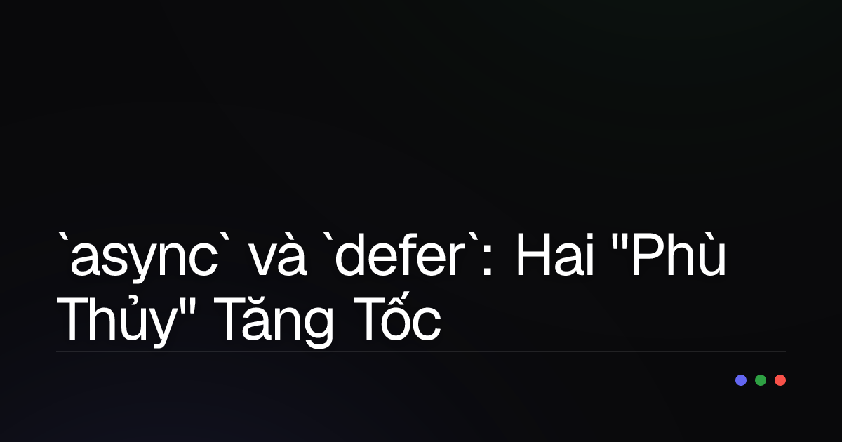 `async` và `defer`: Hai "Phù Thủy" Tăng Tốc Website Mà Mọi Developer Cần Nắm Rõ!