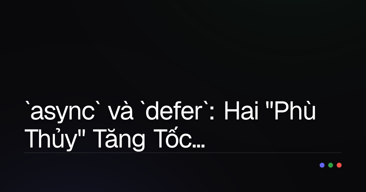 `async` và `defer`: Hai "Phù Thủy" Tăng Tốc Website Mà Mọi Developer Cần Nắm Rõ!