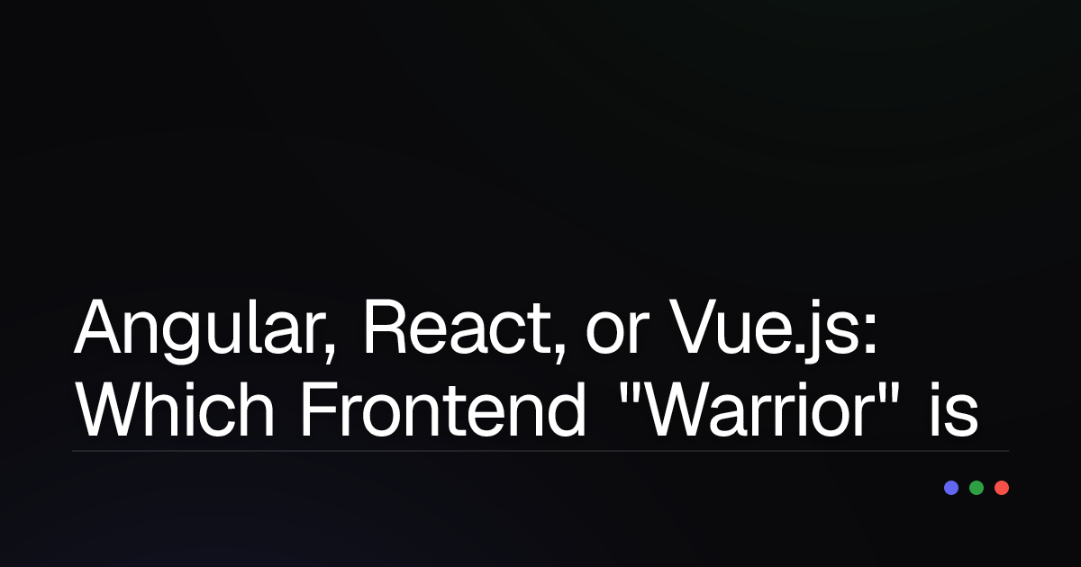 Angular, React, or Vue.js: Which Frontend "Warrior" is Right for You?