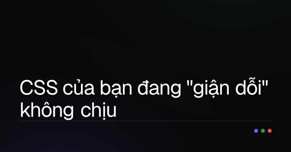 CSS của bạn đang "giận dỗi" không chịu lên màu? Đây là cách "dỗ ngọt" nó!