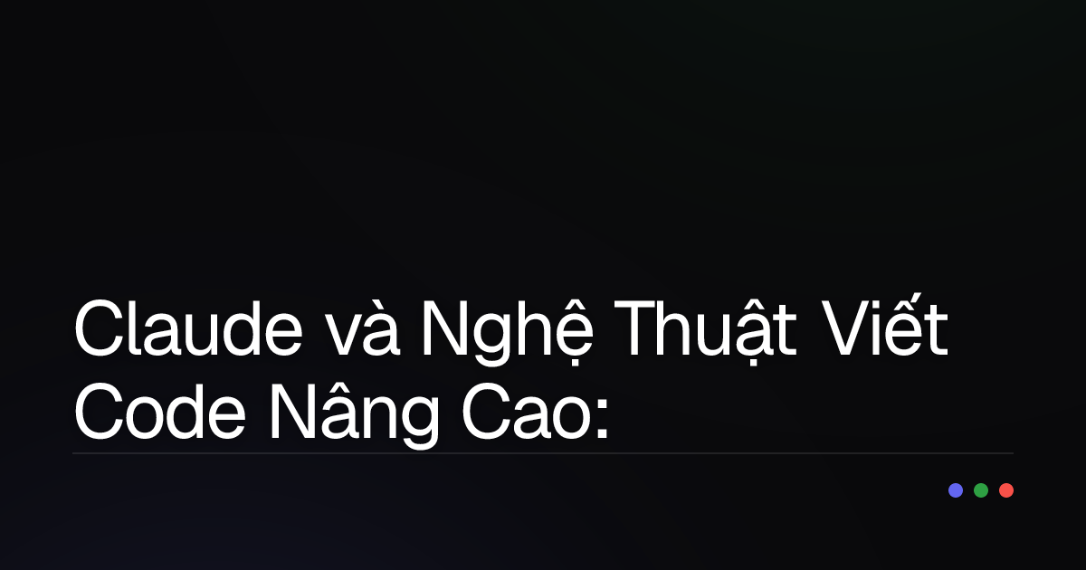 Claude và Nghệ Thuật Viết Code Nâng Cao: Bí Kíp Tối Ưu Hiệu Suất & Chất Lượng