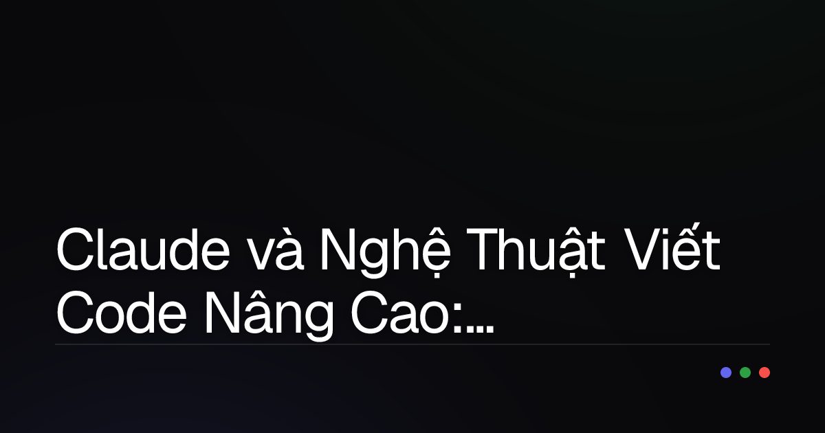 Claude và Nghệ Thuật Viết Code Nâng Cao: Bí Kíp Tối Ưu Hiệu Suất & Chất Lượng