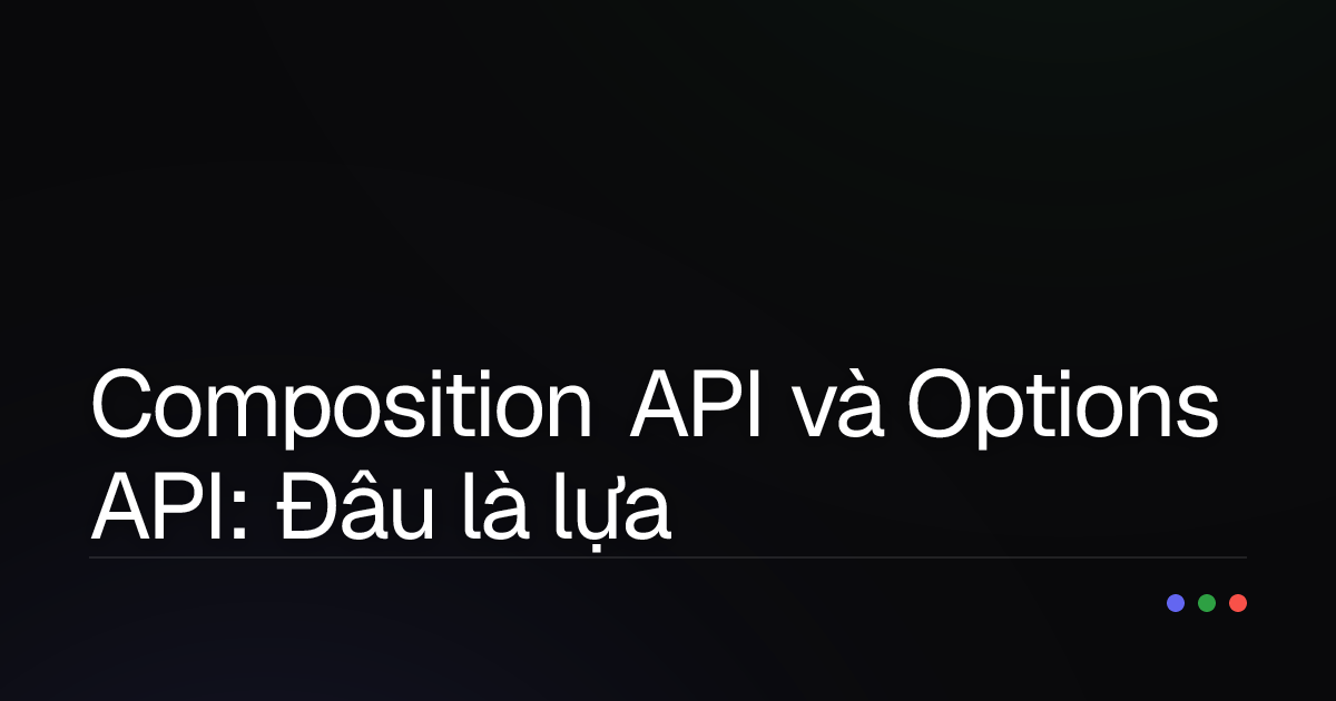 Composition API và Options API: Đâu là lựa chọn tối ưu cho dự án Vue.js của bạn?