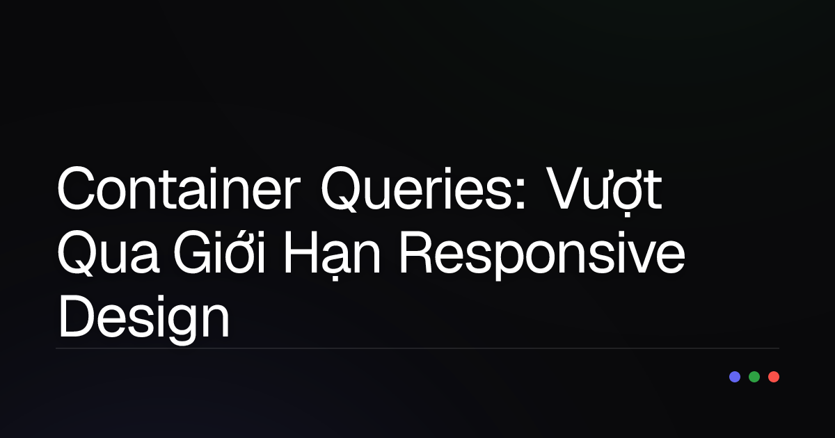 Container Queries: Vượt Qua Giới Hạn Responsive Design Của Media Queries?