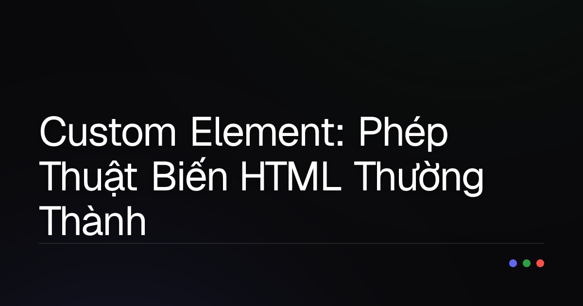Custom Element: Phép Thuật Biến HTML Thường Thành Siêu Anh Hùng Giao Diện!