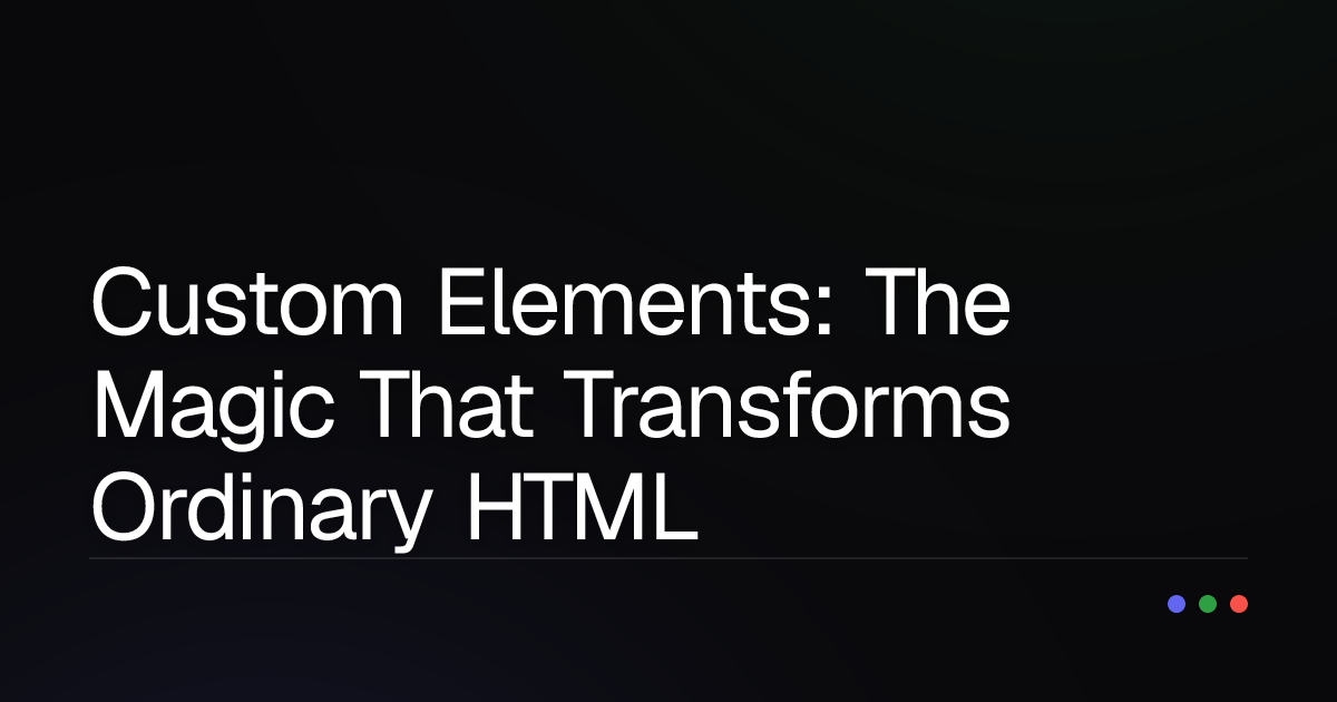 Custom Elements: The Magic That Transforms Ordinary HTML into UI Superheroes!