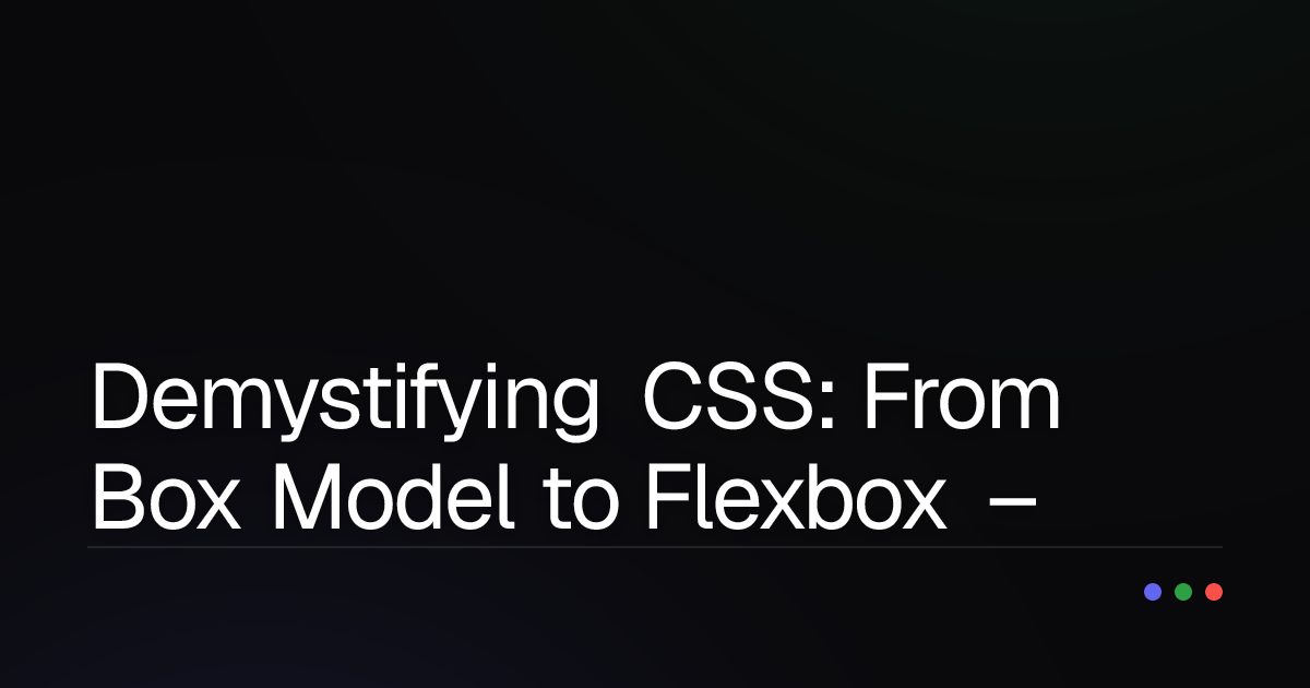 Demystifying CSS: From Box Model to Flexbox – Essential Concepts Every Dev Needs to Master