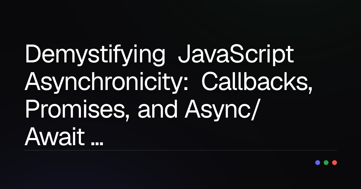 Demystifying JavaScript Asynchronicity: Callbacks, Promises, and Async/Await Explained