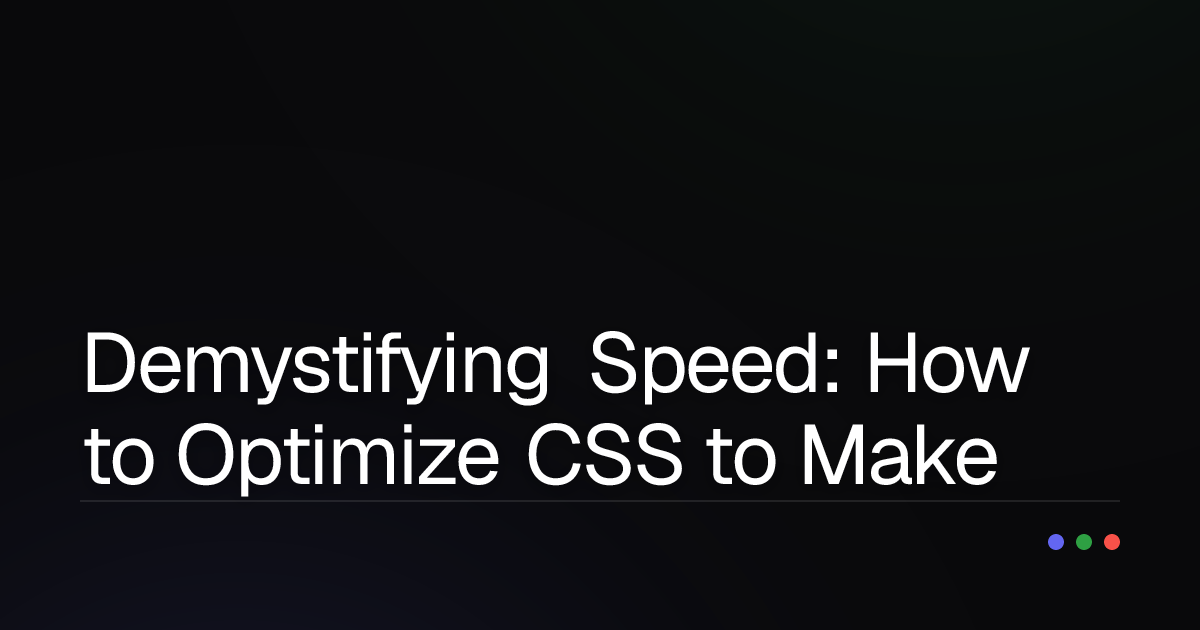 Demystifying Speed: How to Optimize CSS to Make Your Website Soar