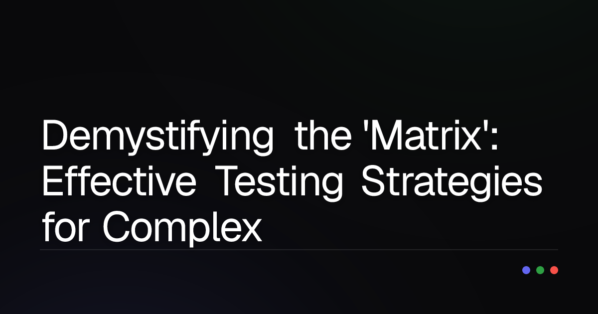 Demystifying the 'Matrix': Effective Testing Strategies for Complex Components