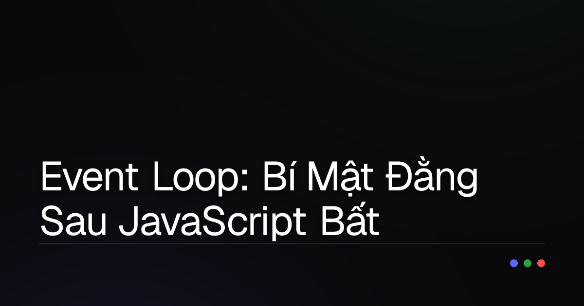Event Loop: Bí Mật Đằng Sau JavaScript Bất Đồng Bộ (Và Tại Sao Bạn Cần Biết!)
