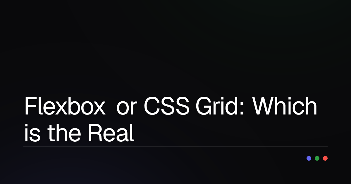 Flexbox or CSS Grid: Which is the Real Hero for Your Layout?