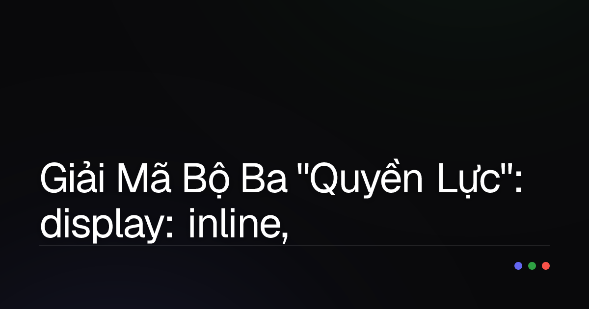Giải Mã Bộ Ba "Quyền Lực": display: inline, block, inline-block Trong CSS