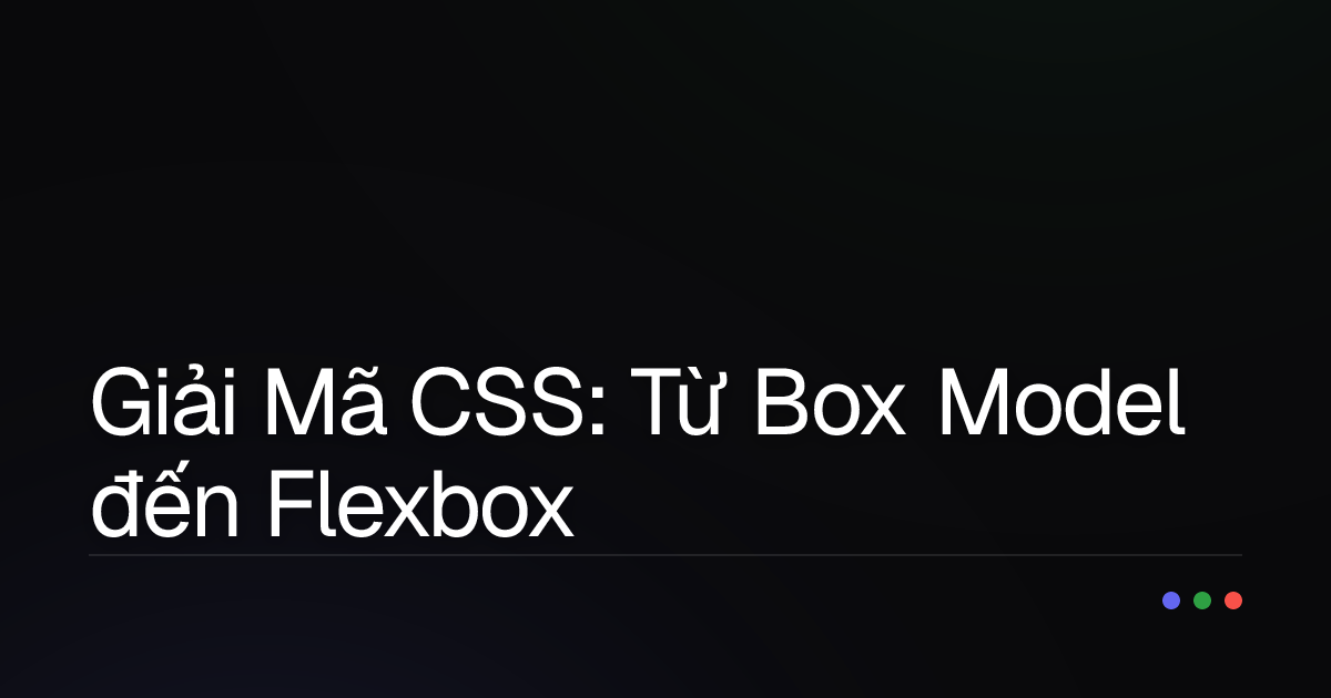 Giải Mã CSS: Từ Box Model đến Flexbox – Những Khái Niệm Quan Trọng Mọi Dev Cần Nắm Vững