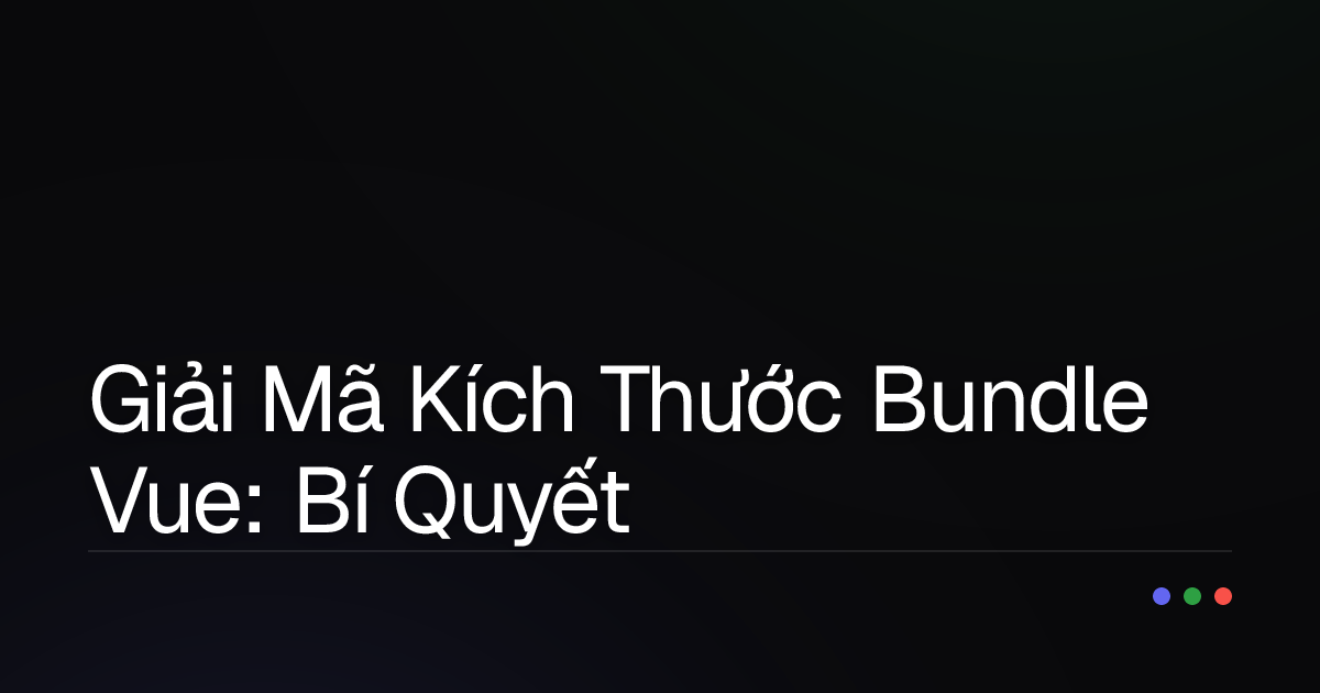 Giải Mã Kích Thước Bundle Vue: Bí Quyết Tối Ưu Hóa Ứng Dụng Lớn Của Bạn!