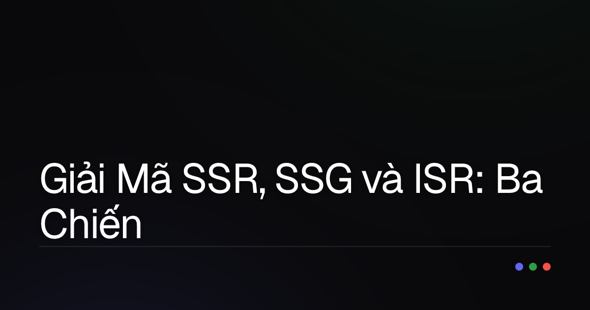 Giải Mã SSR, SSG và ISR: Ba Chiến Lược Render Tối Ưu Cho Ứng Dụng Nuxt/Vue Của Bạn