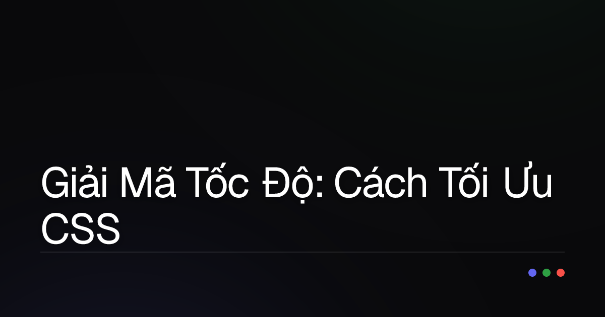 Giải Mã Tốc Độ: Cách Tối Ưu CSS Để Website Bay Cao