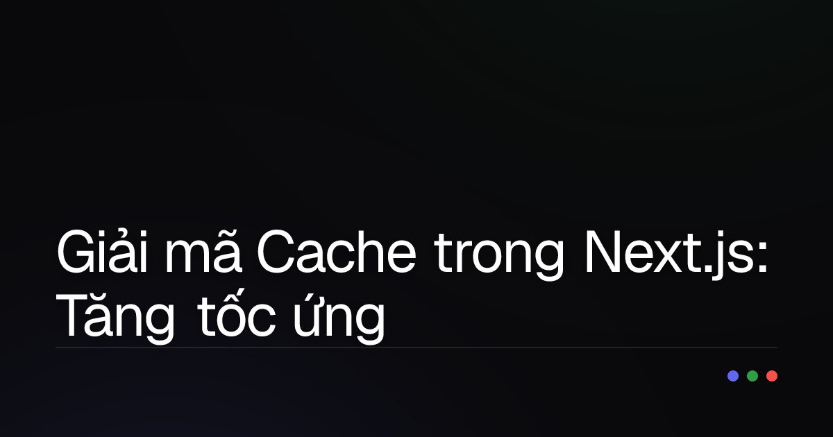 Giải mã Cache trong Next.js: Tăng tốc ứng dụng của bạn lên mức tối đa!