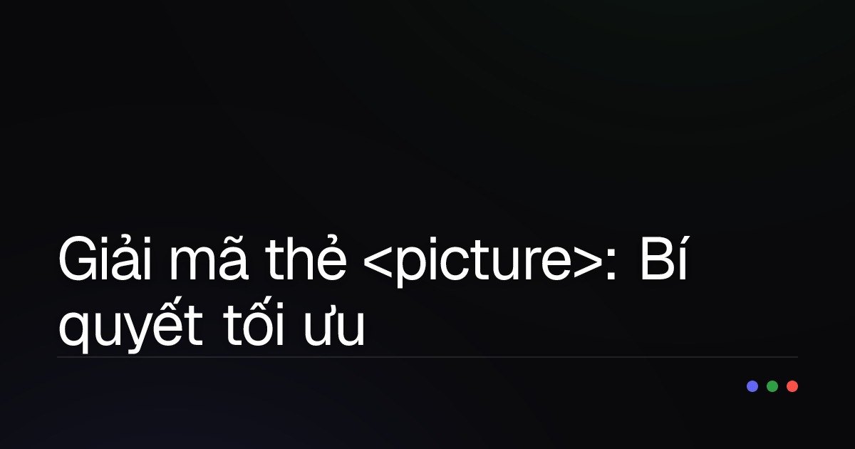 Giải mã thẻ <picture>: Bí quyết tối ưu hình ảnh trên mọi thiết bị và tốc độ tải trang!