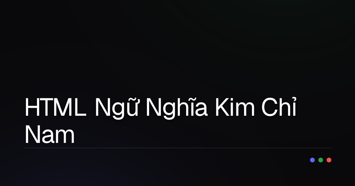 Giải Mã Sức Mạnh Ngầm: Vì Sao HTML Ngữ Nghĩa Lại Là 'Kim Chỉ Nam' Cho Mọi Lập Trình Viên?