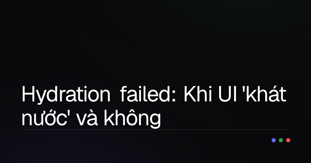 Hydration failed: Khi UI 'khát nước' và không đồng bộ - Debug từ đâu?