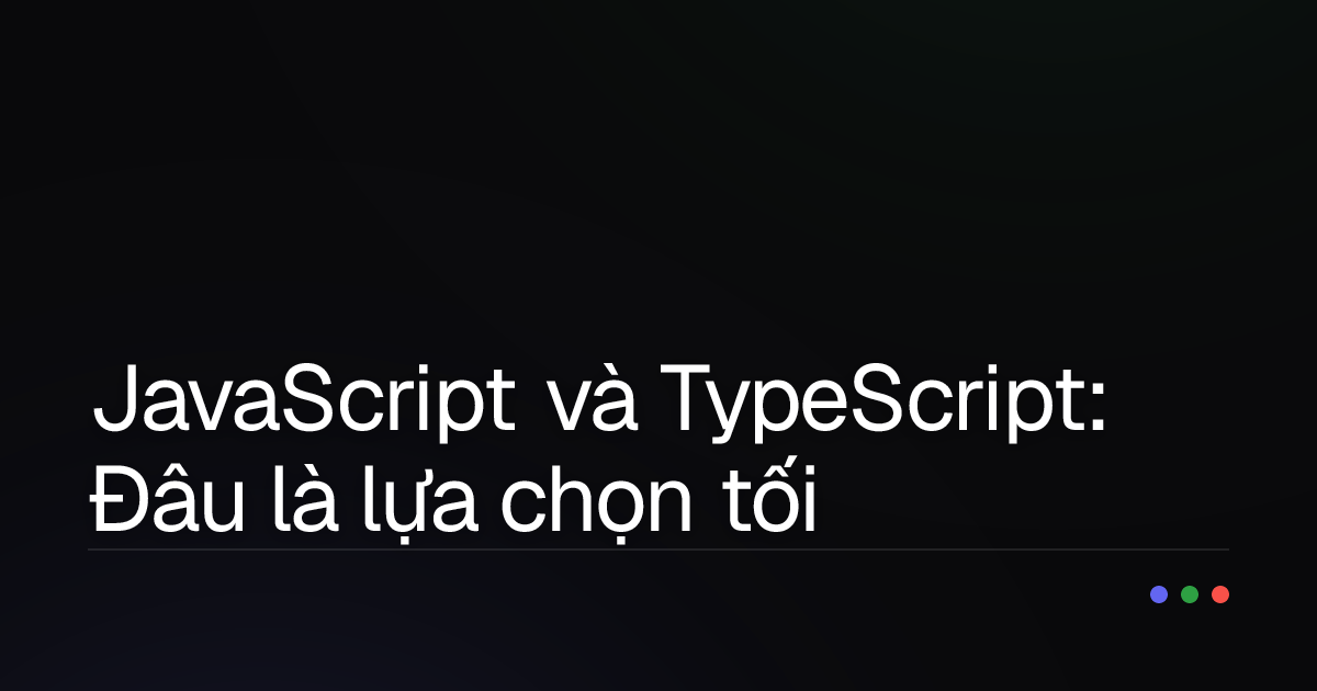 JavaScript và TypeScript: Đâu là lựa chọn tối ưu cho dự án của bạn?