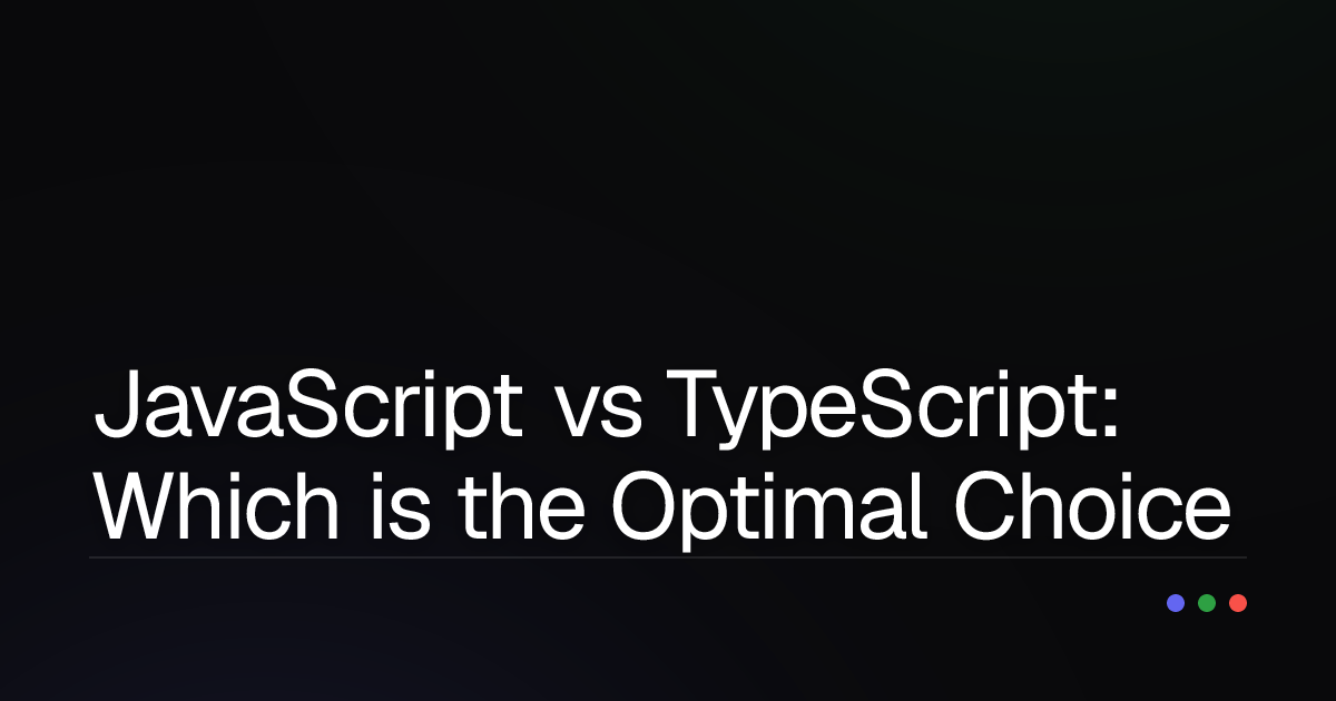 JavaScript vs TypeScript: Which is the Optimal Choice for Your Project?