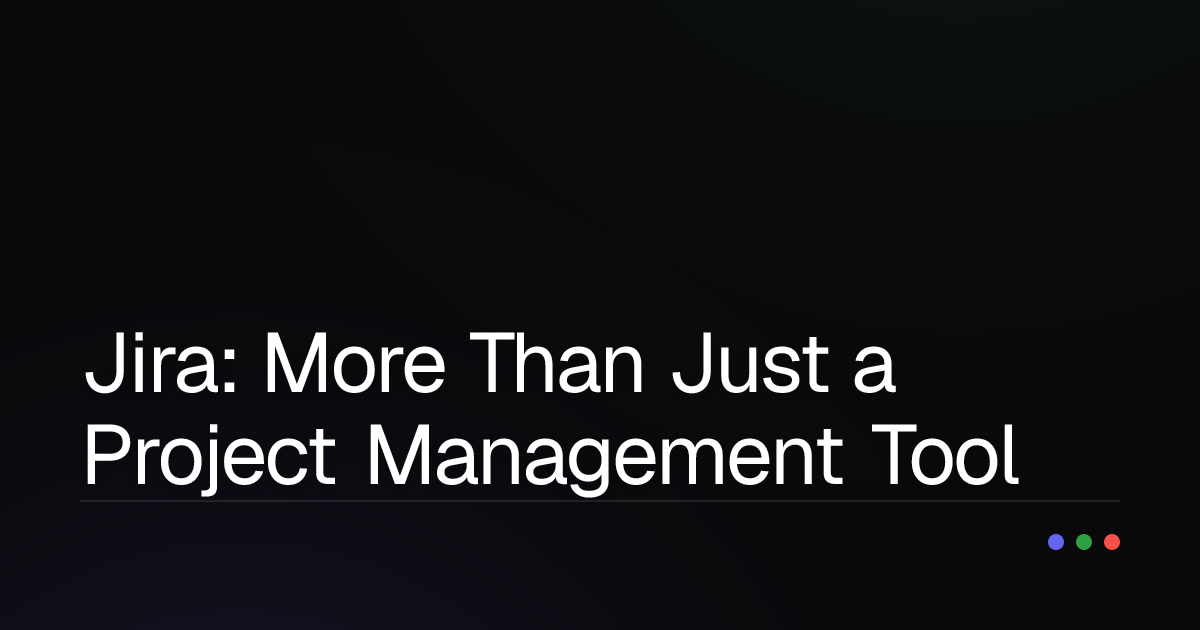 Jira: More Than Just a Project Management Tool – The Real Benefits You Need to Know