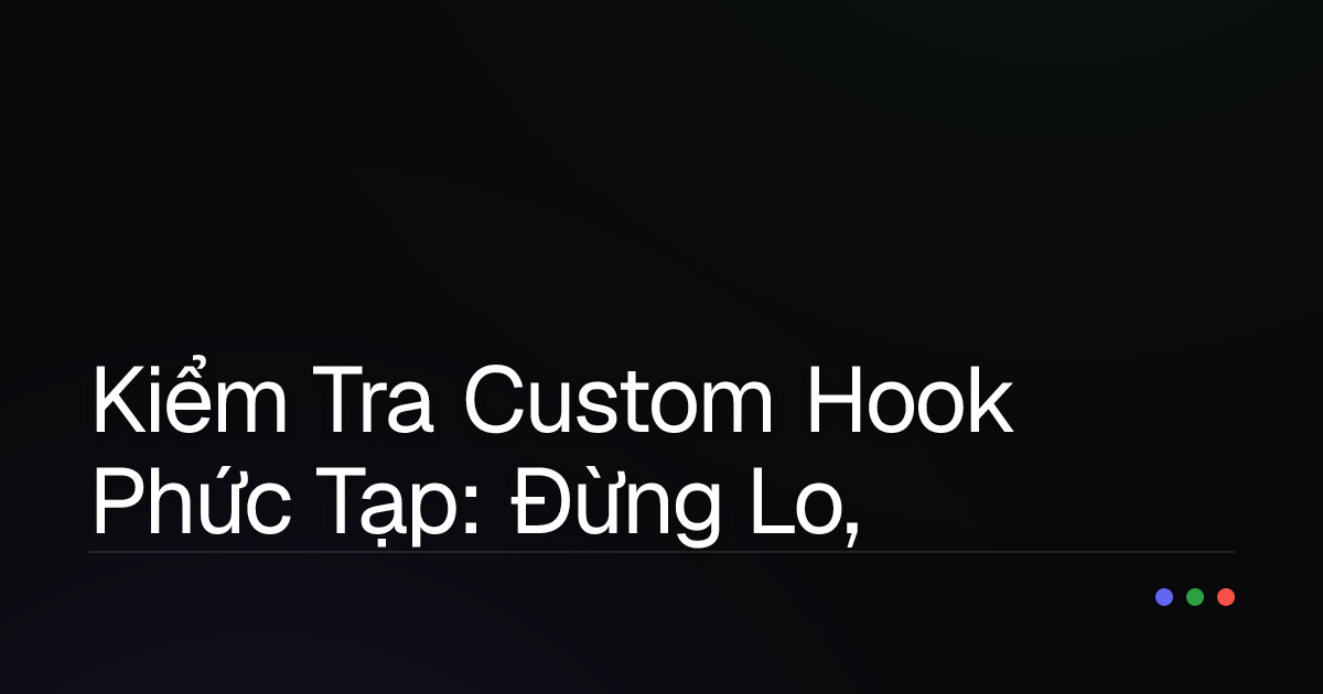 Kiểm Tra Custom Hook Phức Tạp: Đừng Lo, Có `react-hooks-testing-library`!