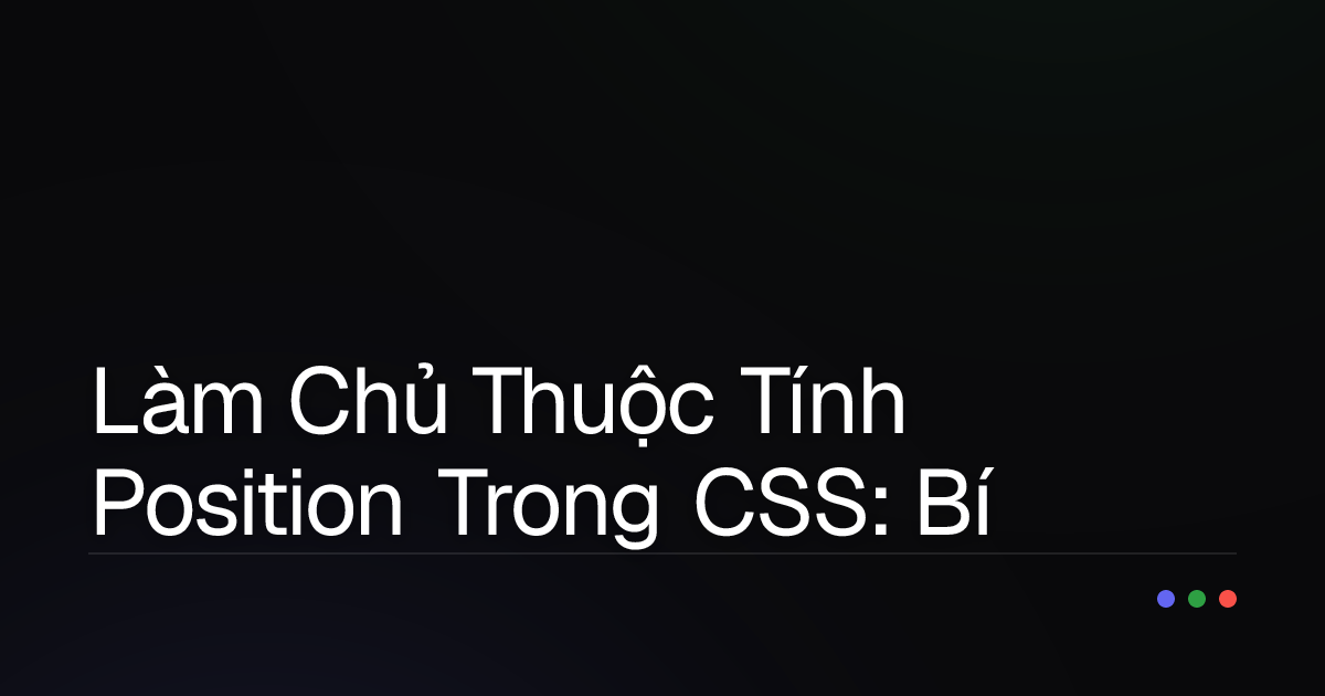 Làm Chủ Thuộc Tính Position Trong CSS: Bí Kíp Định Vị Mọi Thứ Trên Trang Web Của Bạn!