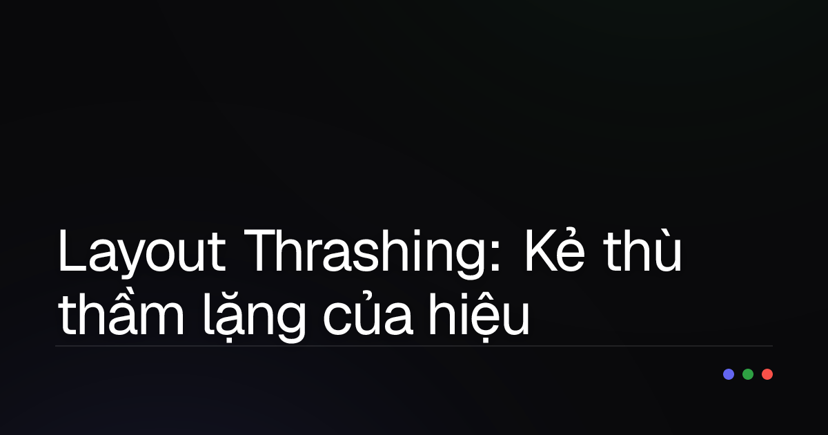 Layout Thrashing: Kẻ thù thầm lặng của hiệu năng Web và cách "đánh bại" nó!