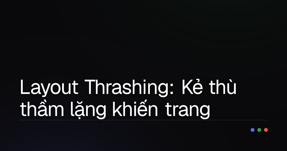 Layout Thrashing: Kẻ thù thầm lặng khiến trang web của bạn "giật lag" và cách khắc phục
