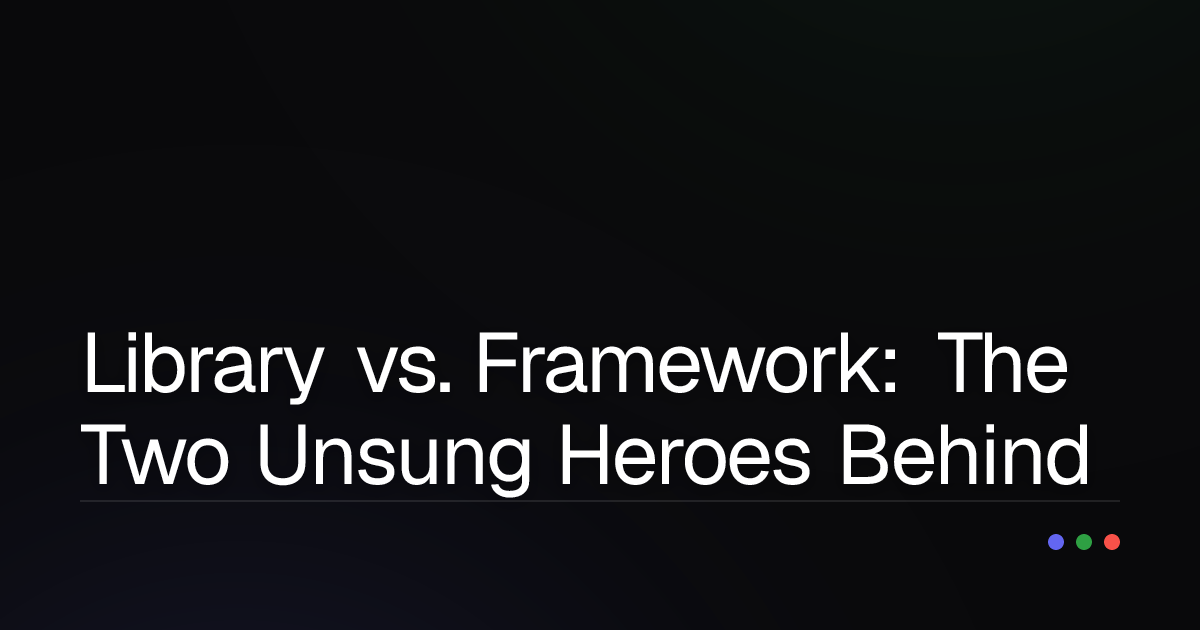 Library vs. Framework: The Two Unsung Heroes Behind Every Modern Application