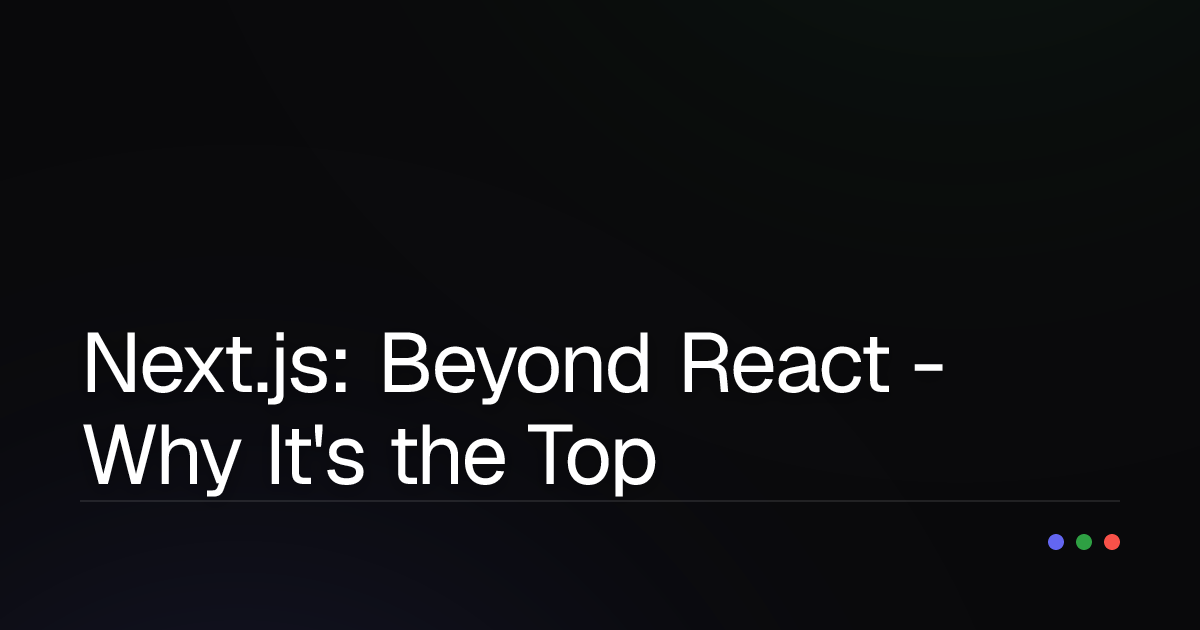 Next.js: Beyond React - Why It's the Top Choice for Modern Web Development?
