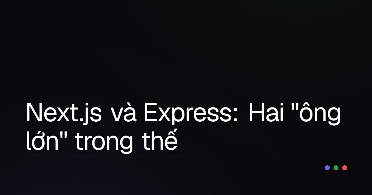Next.js và Express: Hai "ông lớn" trong thế giới web, nhưng vai trò có giống nhau?