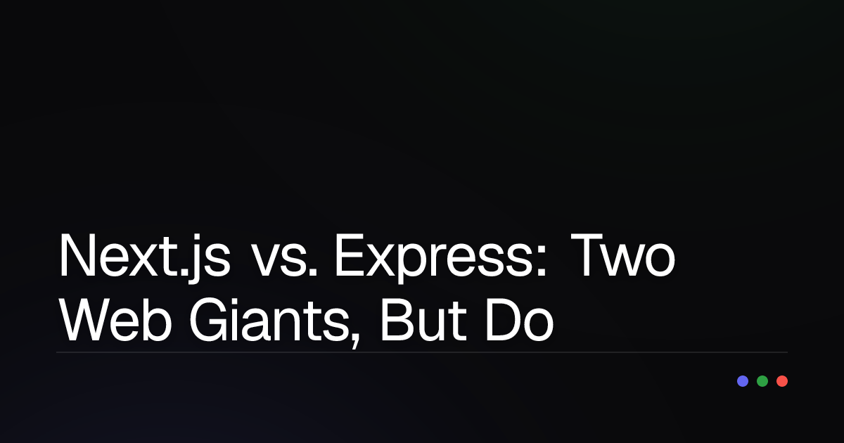 Next.js vs. Express: Two Web Giants, But Do They Play the Same Role?