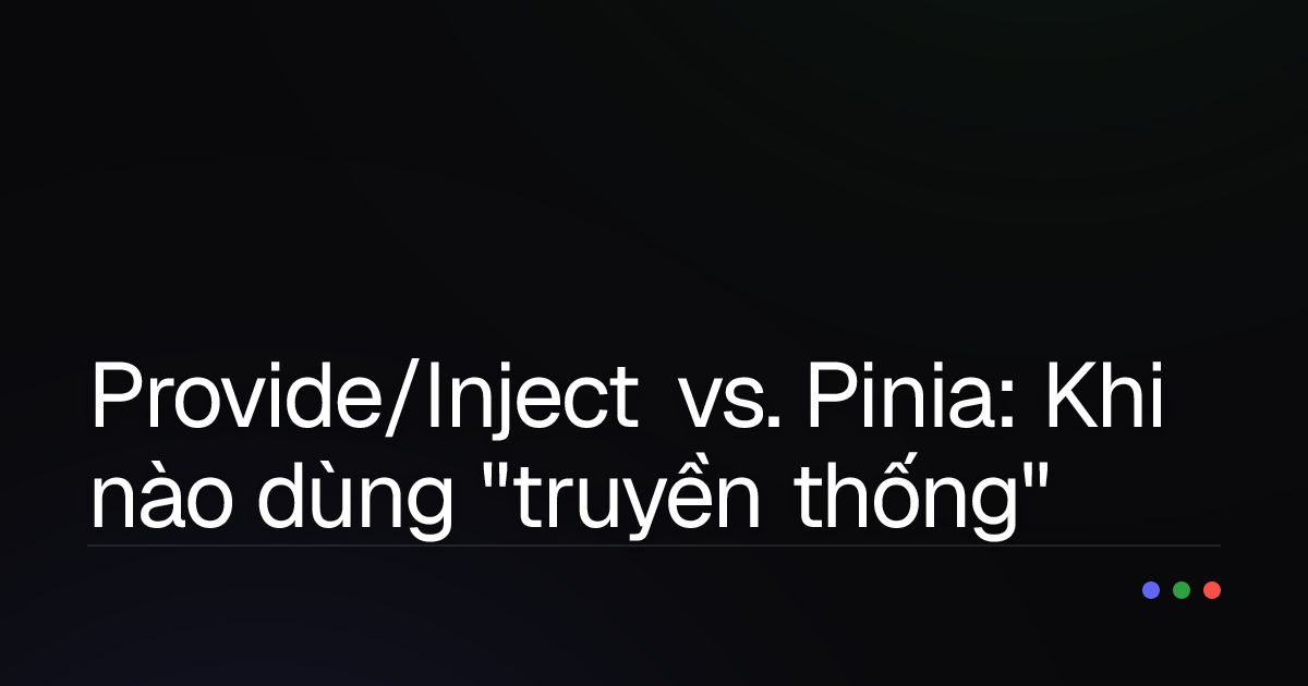 Provide/Inject vs. Pinia: Khi nào dùng "truyền thống" và khi nào "quản lý trạng thái"?