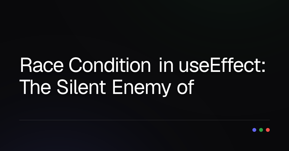 Race Condition in useEffect: The Silent Enemy of React Apps and How to Fight It!