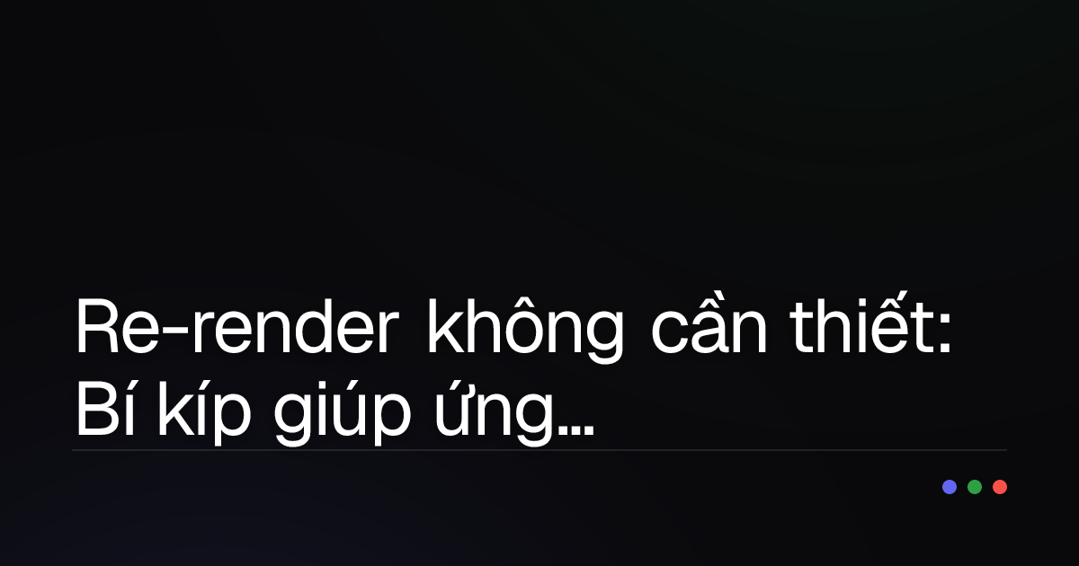Re-render không cần thiết: Bí kíp giúp ứng dụng React của bạn "nhanh như chớp"!