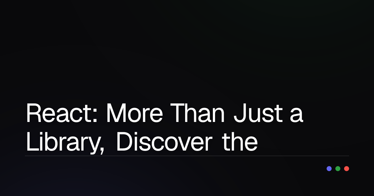 React: More Than Just a Library, Discover the Power of Building Modern UIs!