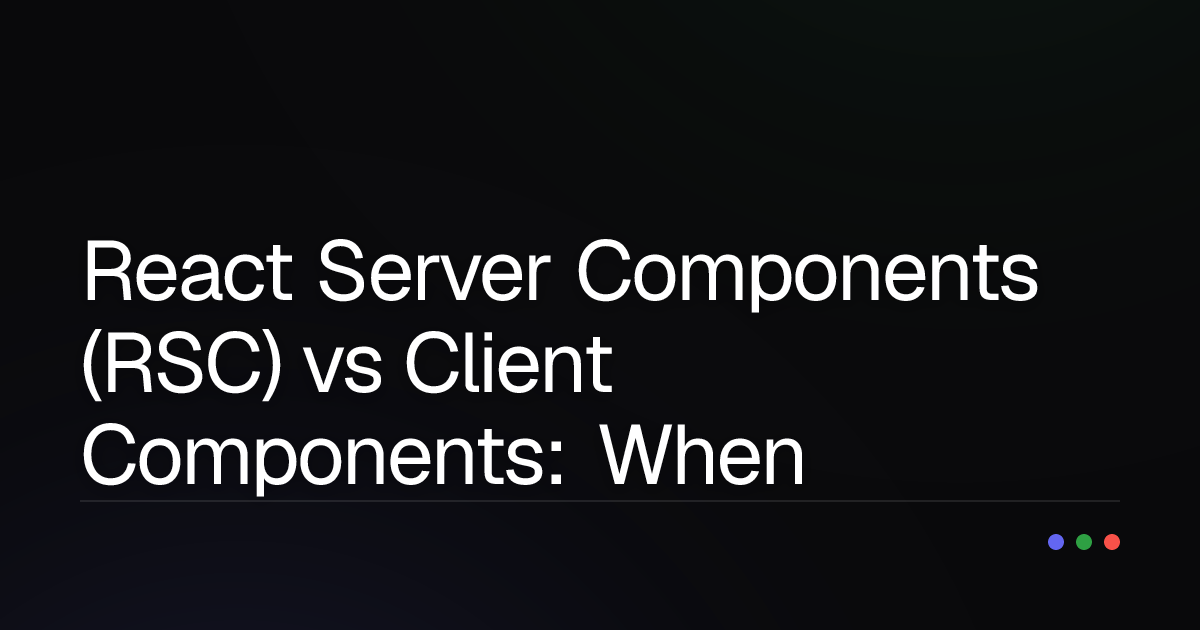 React Server Components (RSC) vs Client Components: When to Use Which for Optimal Performance?