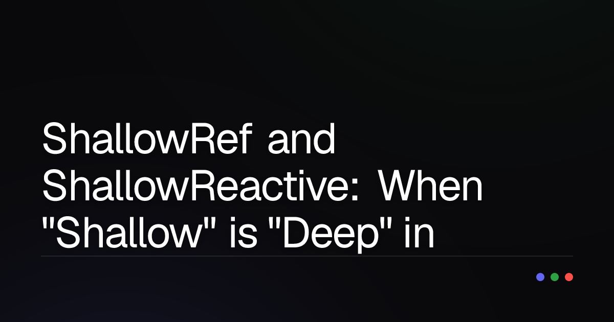 ShallowRef and ShallowReactive: When "Shallow" is "Deep" in Vue.js?