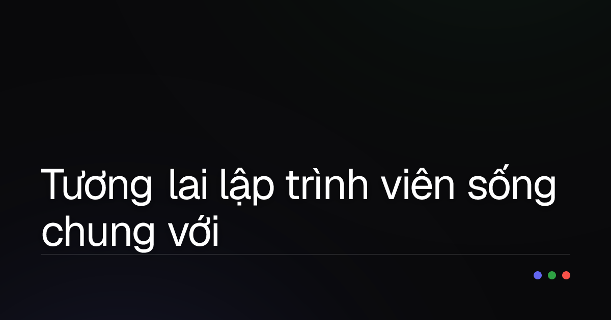 Tương lai lập trình viên sống chung với AI: Đổi vai hay "nghỉ hưu non"?