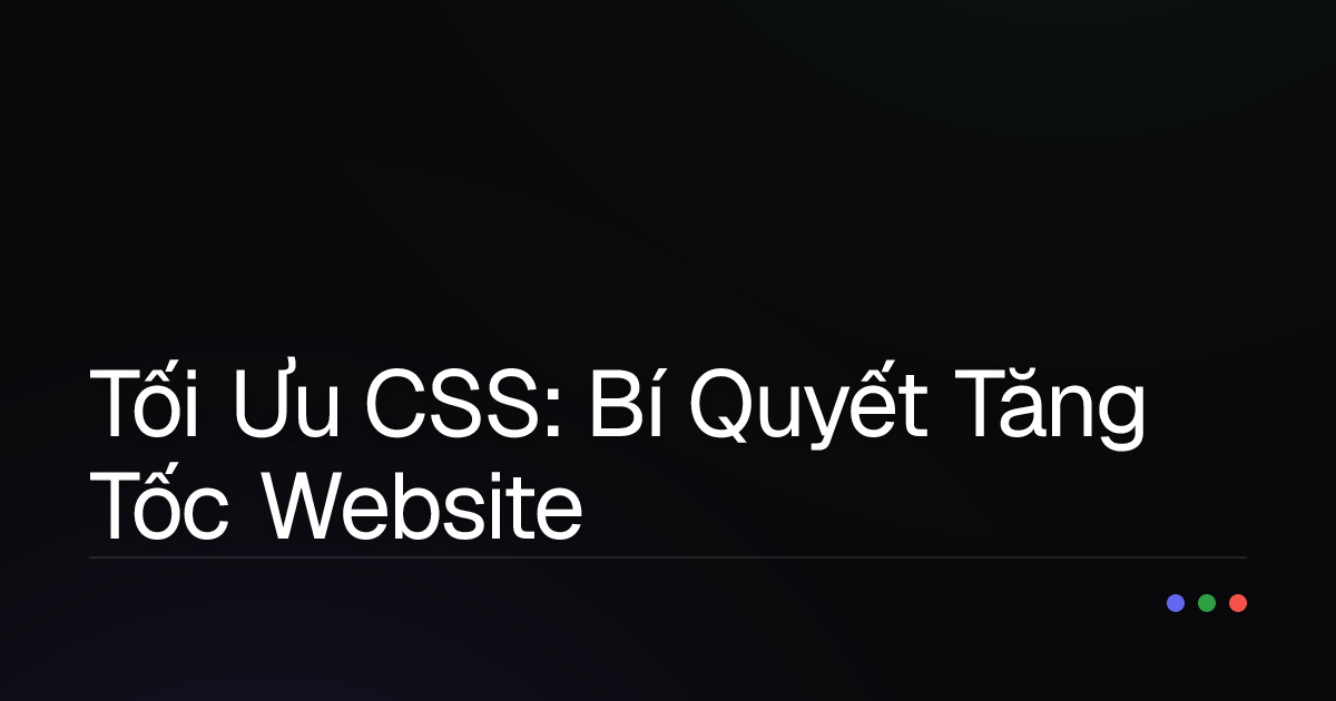 Tối Ưu CSS: Bí Quyết Tăng Tốc Website "Thần Tốc" Mà Bạn Nên Biết!