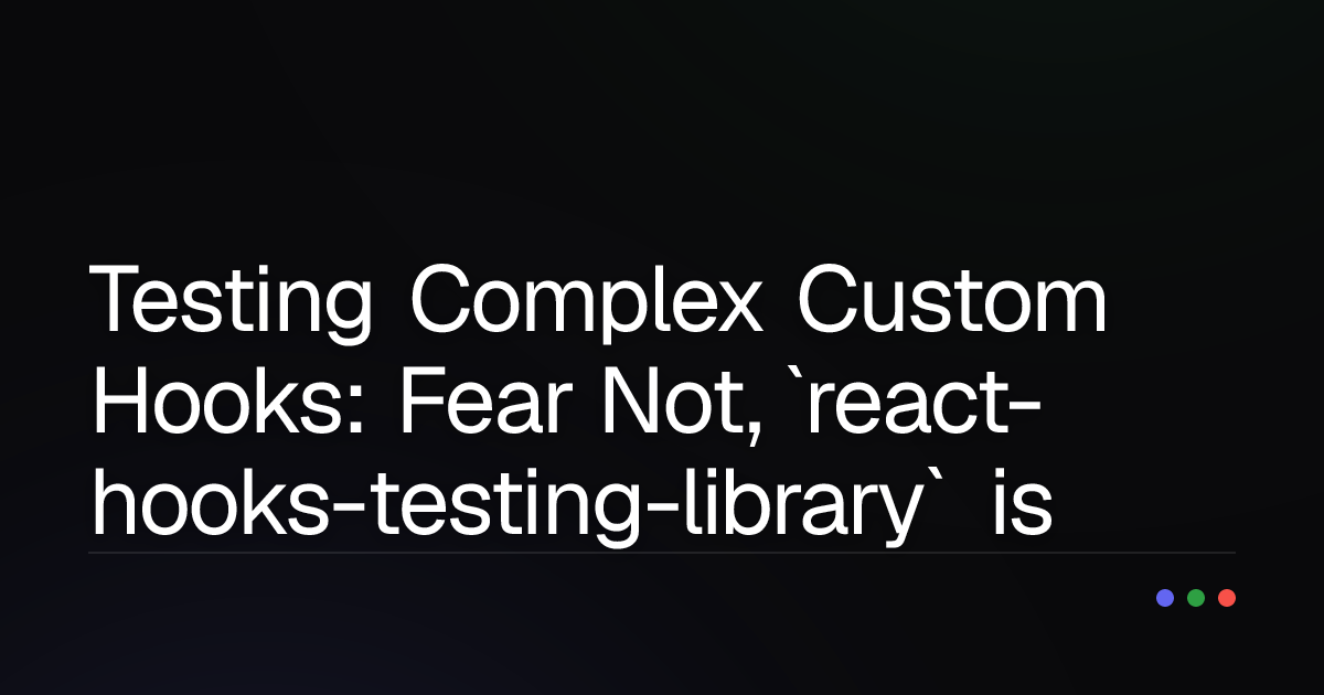 Testing Complex Custom Hooks: Fear Not, `react-hooks-testing-library` is Here!