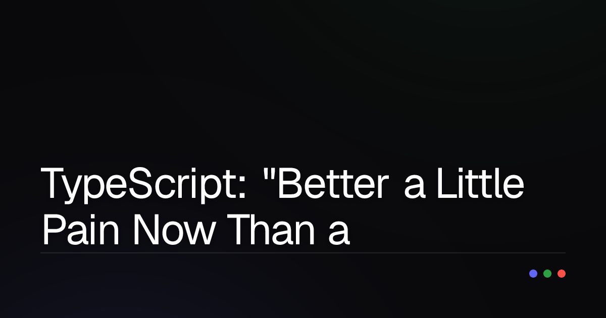 TypeScript: "Better a Little Pain Now Than a Lot Later" – The Developer's Antidote to Future Woes?