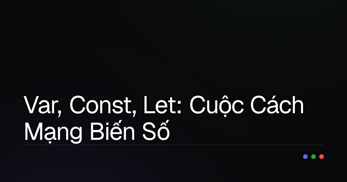 Var, Const, Let: Cuộc Cách Mạng Biến Số trong JavaScript và Cách Bạn 'Làm Chủ' Chúng!