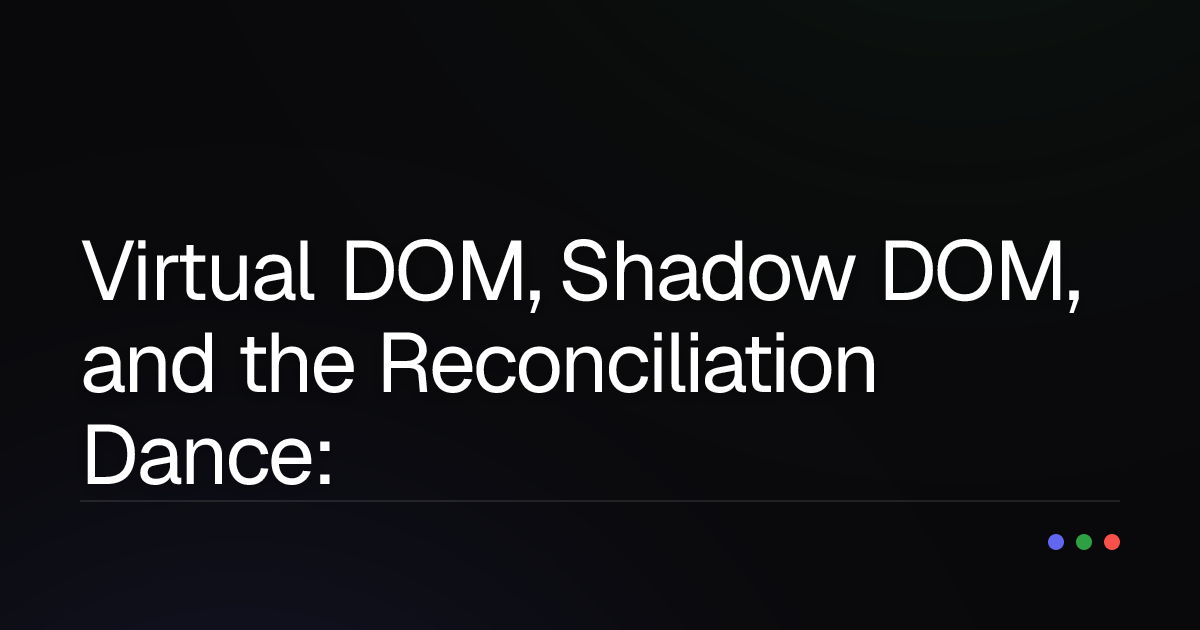 Virtual DOM, Shadow DOM, and the Reconciliation Dance: Do You Really Understand?